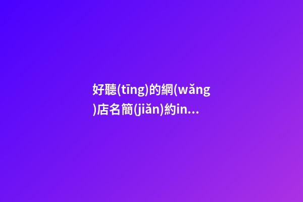 好聽(tīng)的網(wǎng)店名簡(jiǎn)約ins風(fēng) 高級(jí)感店鋪名字,起名之家